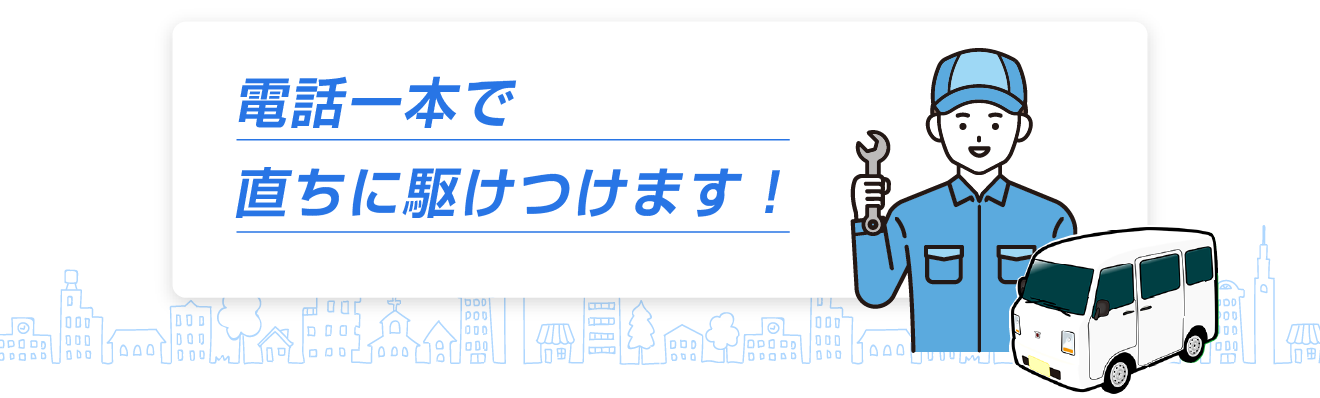 電話一本で直ちに駆けつけます!